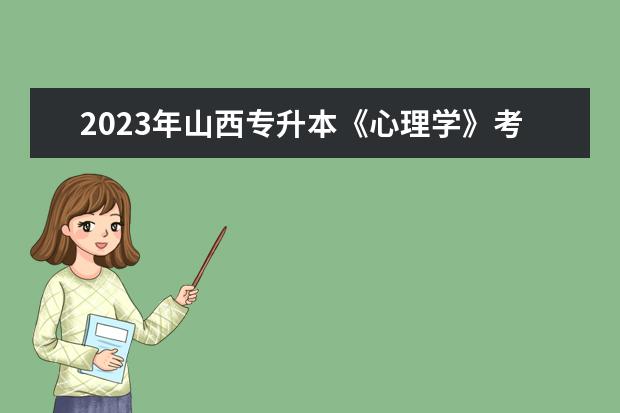 2023年山西专升本《心理学》考试大纲发布！