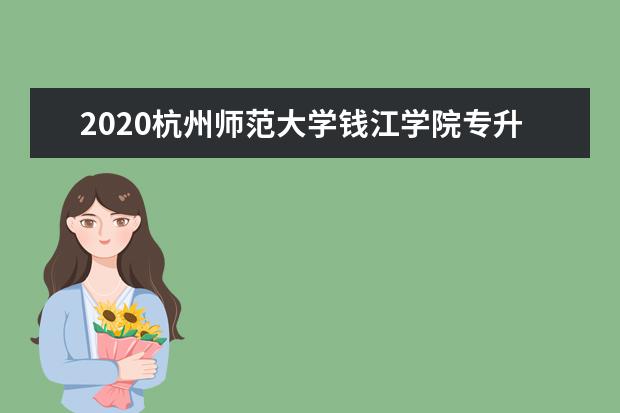 2020杭州师范大学钱江学院专升本招生计划（含专业介绍）
