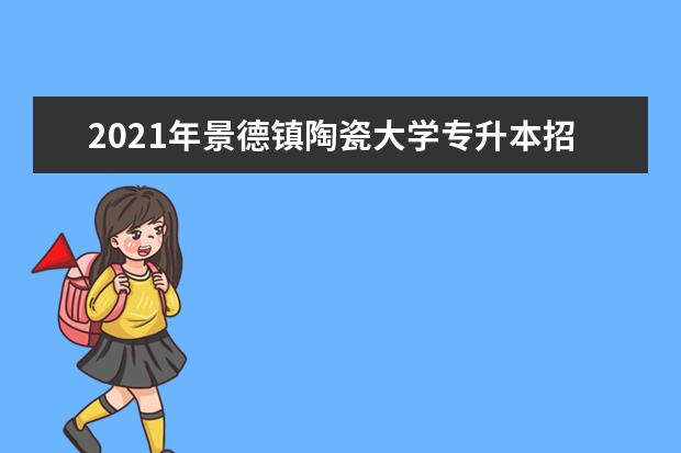 2021年景德镇陶瓷大学专升本招生专业与考试科目