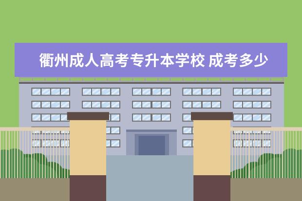 衢州成人高考专升本学校 成考多少钱