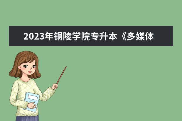 2023年铜陵学院专升本《多媒体技术基础》课程考试大纲发布！