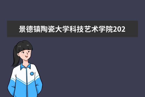 景德镇陶瓷大学科技艺术学院2020年专升本招生简章