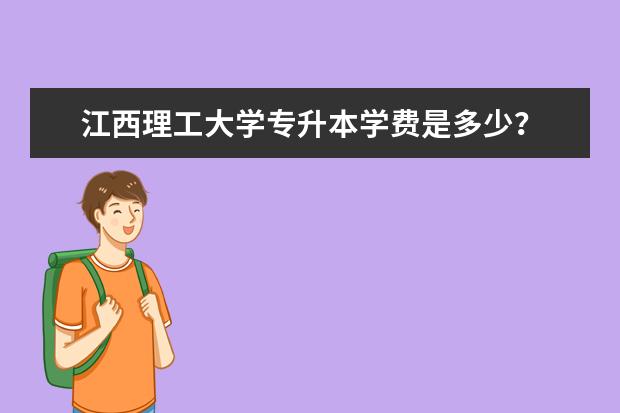 江西理工大学专升本学费是多少？