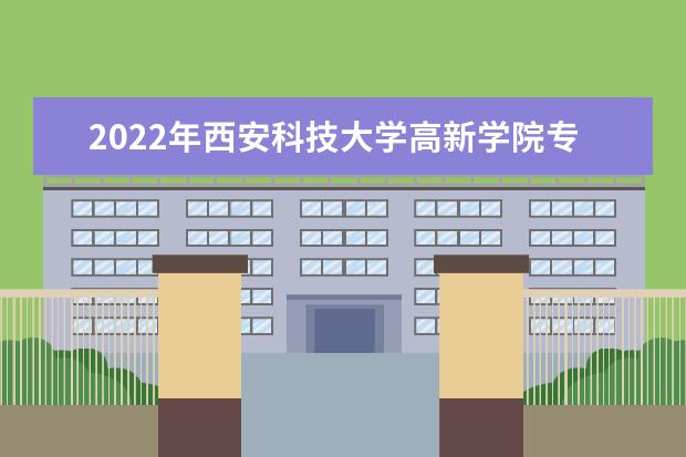 2022年西安科技大学高新学院专升本分数线是多少？