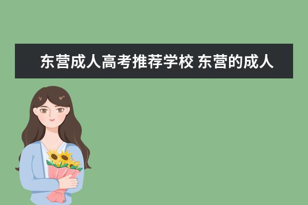 东营成人高考推荐学校 东营的成人高考在哪里报名啊? 麻烦问一下