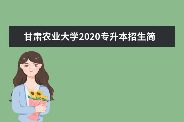 甘肃农业大学2020专升本招生简章