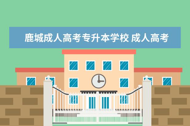 鹿城成人高考专升本学校 成人高考专升本学校很重要吗