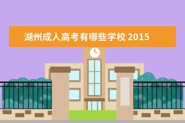 湖州成人高考有哪些学校 2015年湖州地区的成人高考去哪里报名?怎么报名? - ...