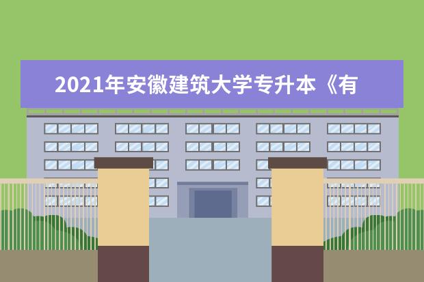 2021年安徽建筑大学专升本《有机化学》考试大纲