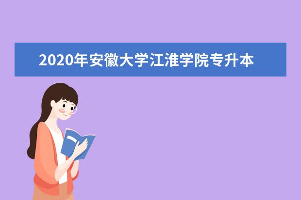 2020年安徽大学江淮学院专升本招生专业有哪些？