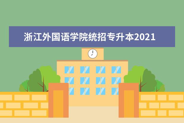 浙江外国语学院统招专升本2021年招生简章