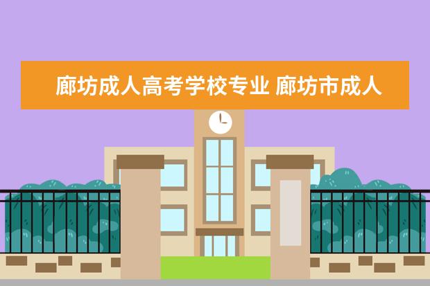 廊坊成人高考学校专业 廊坊市成人高考片区划分