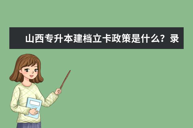 山西专升本建档立卡政策是什么？录取规则是怎样的？