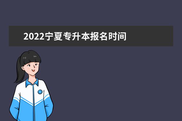 2022宁夏专升本报名时间