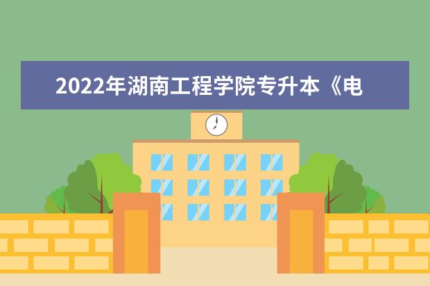 2022年湖南工程学院专升本《电力电子技术》课程考试大纲