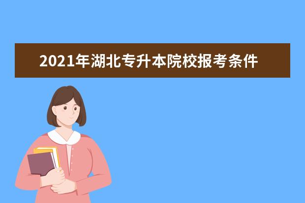 2021年湖北专升本院校报考条件是什么？可以跨专业报考吗？