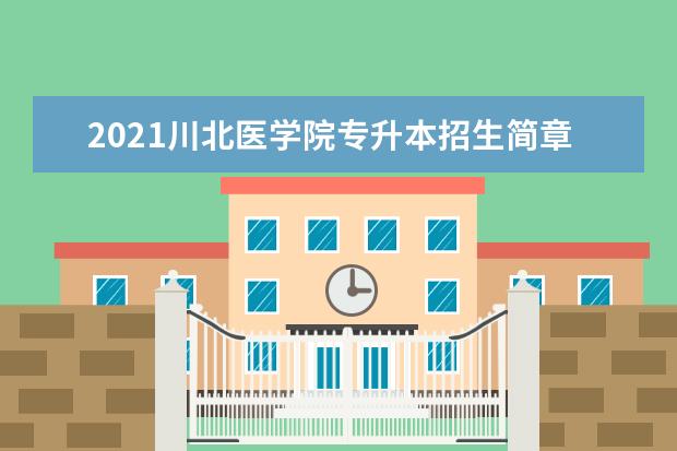 2021川北医学院专升本招生简章