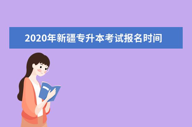 2020年新疆专升本考试报名时间是多久？