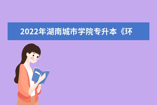 2022年湖南城市学院专升本《环境设计》专业课程考试大纲