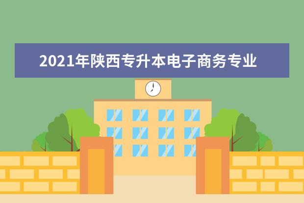 2021年陕西专升本电子商务专业对照一览表