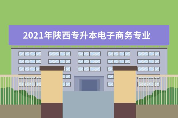 2021年陕西专升本电子商务专业招生人数是多少？