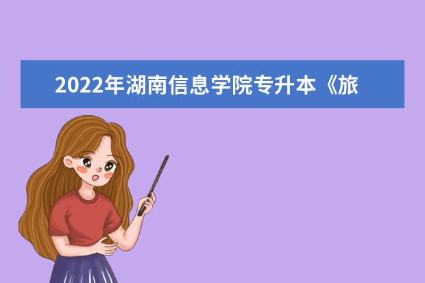 2022年湖南信息学院专升本《旅游管理》专业课程考试大纲