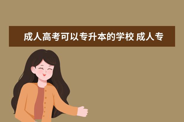 成人高考可以专升本的学校 成人专升本可以报哪些学校?