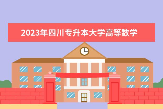 2023年四川专升本大学高等数学（理工类）考试大纲公布！