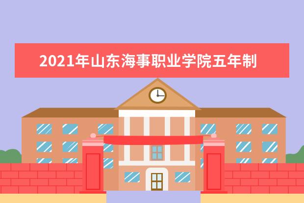 2021年山东海事职业学院五年制大专学院专升本录取人数公布！