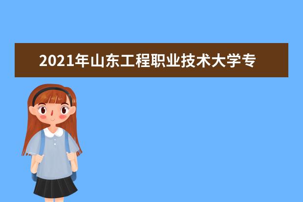 2021年山东工程职业技术大学专升本专业对照及计划一览表