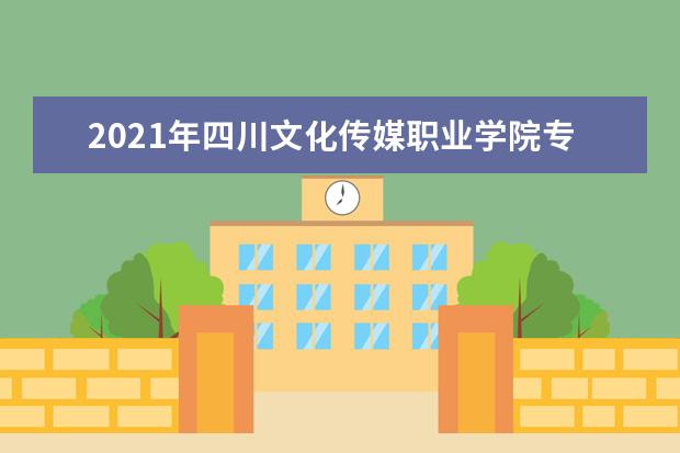 2021年四川文化传媒职业学院专升本录取人数公布！