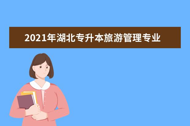 2021年湖北专升本旅游管理专业招生院校有哪些？