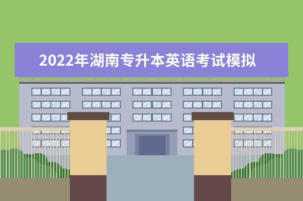 2022年湖南专升本英语考试模拟测试题