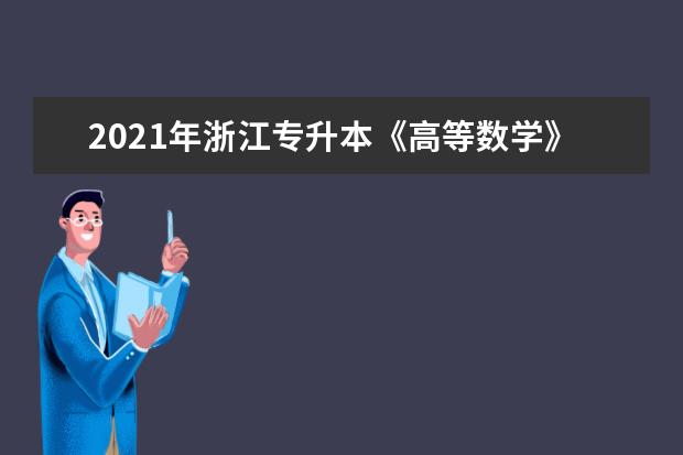 2021年浙江专升本《高等数学》题型及分值分布（含考试内容）