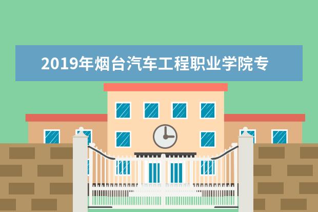 2019年烟台汽车工程职业学院专升本升学人数公布！