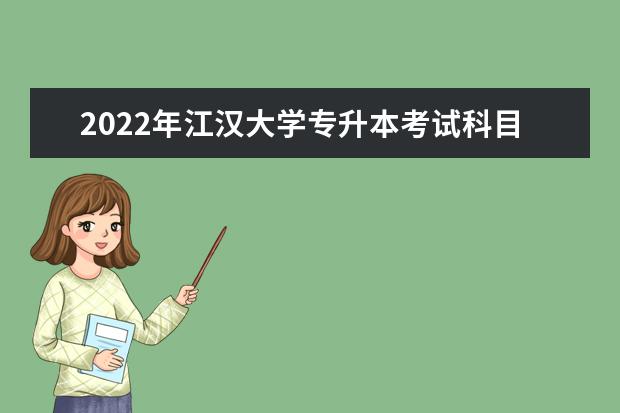 2022年江汉大学专升本考试科目有哪些？