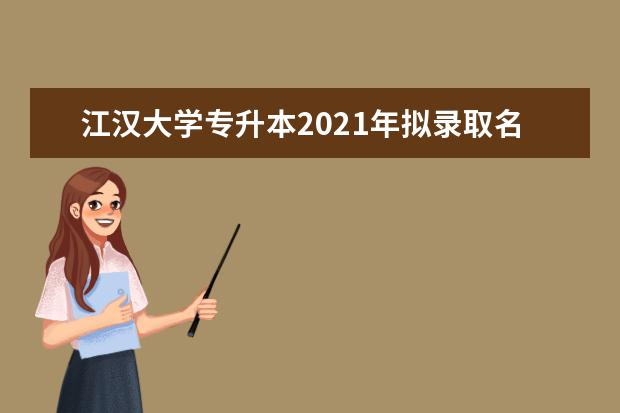 江汉大学专升本2021年拟录取名单汇总表一览