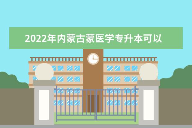 2022年内蒙古蒙医学专升本可以报考的学校有哪些？