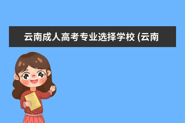 云南成人高考专业选择学校 (云南成人高考招生专业)2022年云南成人高考本科专业...