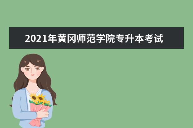 2021年黄冈师范学院专升本考试科目及参考教材是什么？