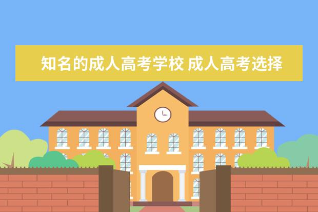 知名的成人高考学校 成人高考选择什么学校好?