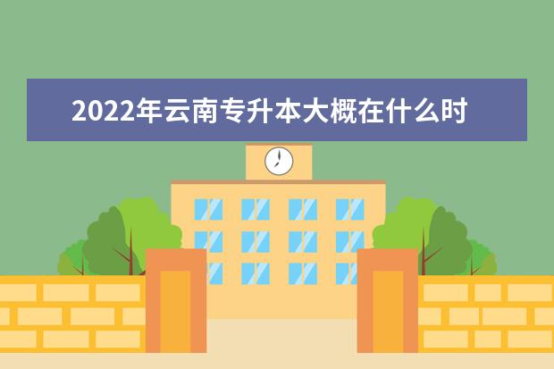 2022年云南专升本大概在什么时候报名？报名网址是什么？