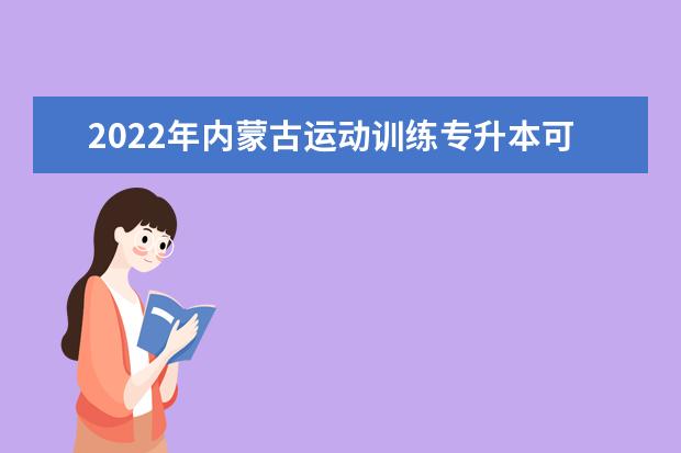 2022年内蒙古运动训练专升本可以报考的学校有哪些？