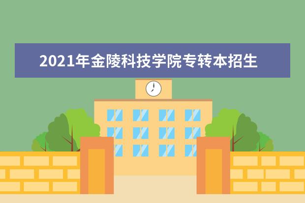 2021年金陵科技学院专转本招生计划是什么？