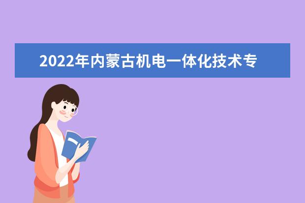 2022年内蒙古机电一体化技术专升本可以报考的学校有哪些？