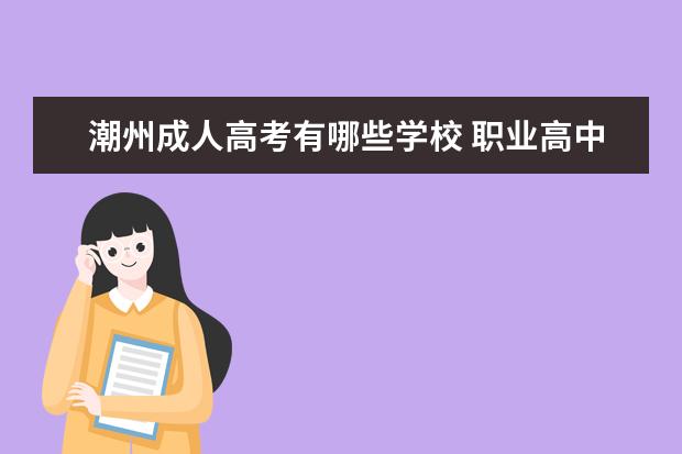 潮州成人高考有哪些学校 职业高中可以考哪些大学?