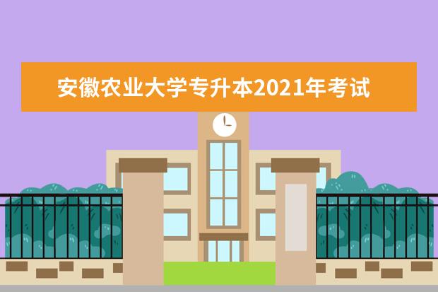 安徽农业大学专升本2021年考试科目有哪些？