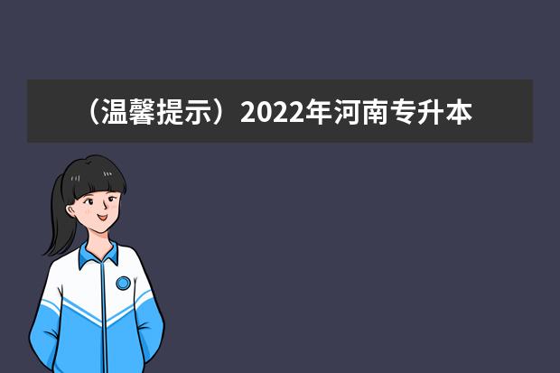 （温馨提示）2022年河南专升本网上报名时间即将截止！