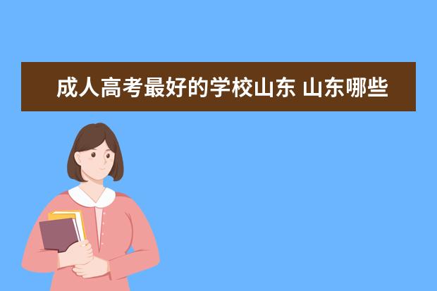 成人高考最好的学校山东 山东哪些学校招收成人高考?山东成人高考报名院校? -...