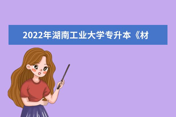 2022年湖南工业大学专升本《材料基础化学》课程考试大纲